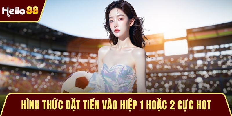 Hình thức đặt tiền vào hiệp 1 hoặc 2 cực hot